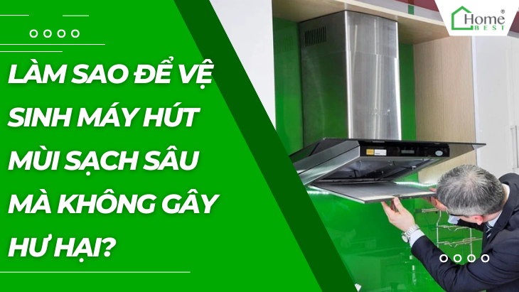 Làm sao để vệ sinh máy hút mùi sạch sâu mà không gây hư hại?