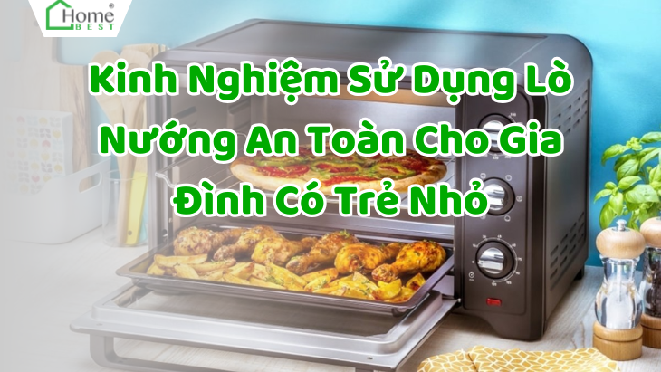 Kinh Nghiệm Sử Dụng Lò Nướng An Toàn Cho Gia Đình Có Trẻ Nhỏ