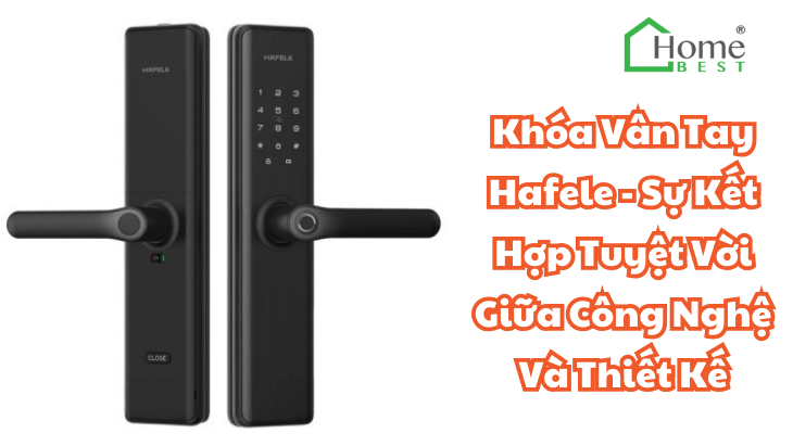 Khóa Vân Tay Hafele - Sự Kết Hợp Tuyệt Vời Giữa Công Nghệ Và Thiết Kế