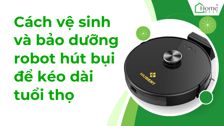 Cách vệ sinh và bảo dưỡng robot hút bụi để kéo dài tuổi thọ