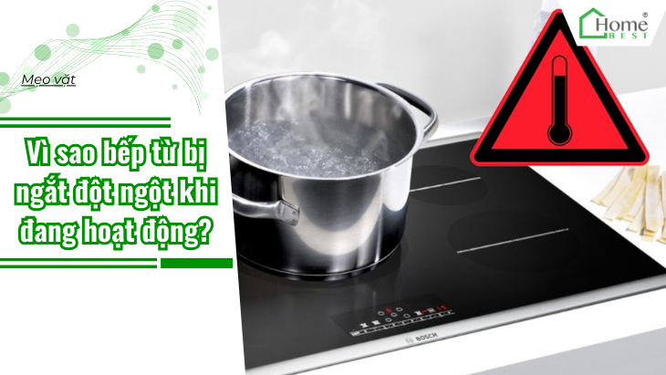 Vì sao bếp từ bị ngắt đột ngột khi đang hoạt động?