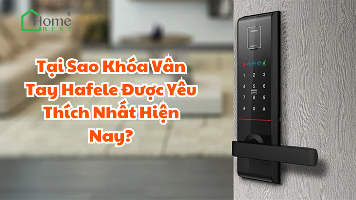 Tại Sao Khóa Vân Tay Hafele Được Yêu Thích Nhất Hiện Nay?