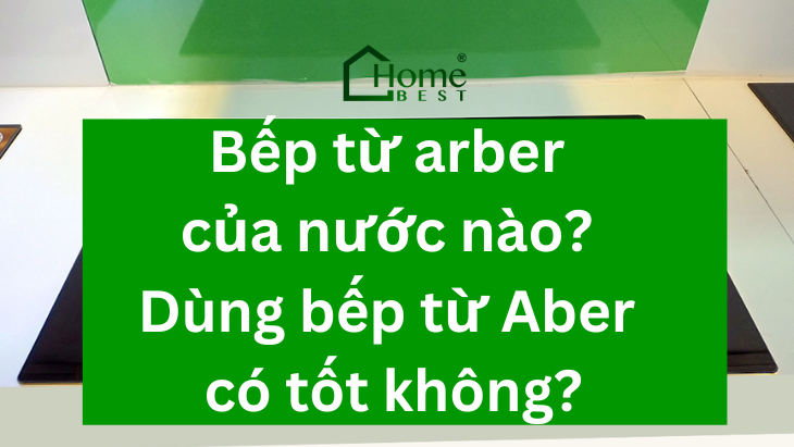 Bếp từ arber của nước nào? Dùng bếp từ Aber có tốt không?