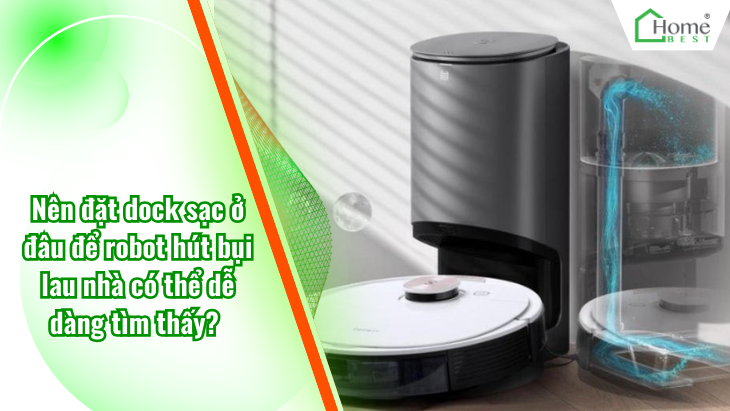 Nên đặt dock sạc ở đâu để robot hút bụi lau nhà có thể dễ dàng tìm thấy?