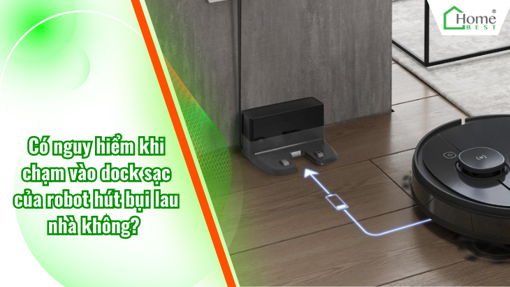 Có nguy hiểm khi chạm vào dock sạc của robot hút bụi lau nhà không?