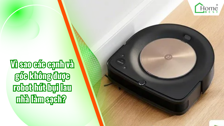 Vì sao các cạnh và góc không được robot hút bụi lau nhà làm sạch?
