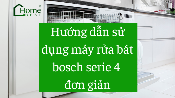 Hướng dẫn sử dụng máy rửa bát bosch serie 4 đơn giản