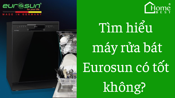 Tìm hiểu máy rửa bát Eurosun có tốt không? Cùng giải đáp