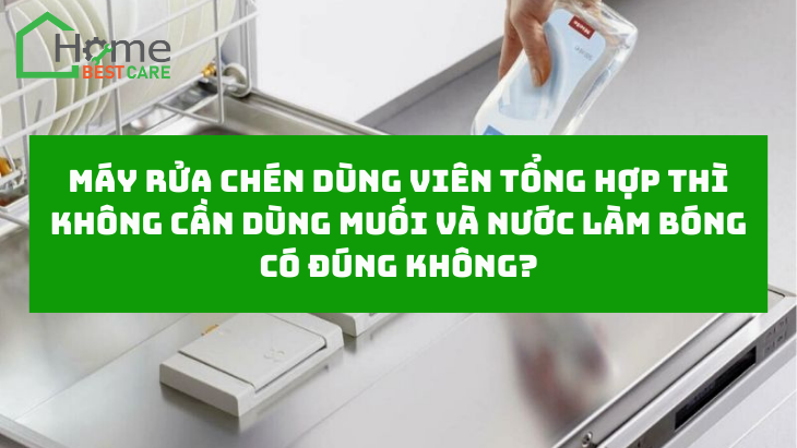 Máy rửa chén dùng viên tổng hợp thì không cần dùng muối và nước làm bóng có đúng không?