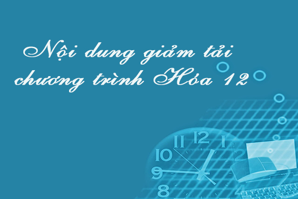 Chương trình giảm tải Hóa học lớp 12 kì thi THPT Quốc gia năm 2017