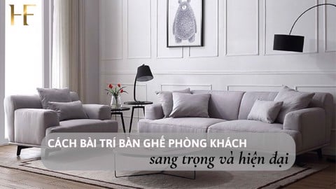 CÁCH BÀY TRÍ BÀN GHẾ PHÒNG KHÁCH SANG TRỌNG VÀ HIỆN ĐẠI