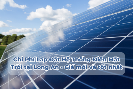 Chi Phí Lắp Đặt Hệ Thống Điện Mặt Trời tại Long An - Giá mới và tốt nhất