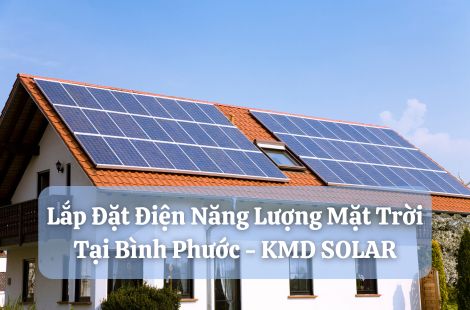 Lắp Đặt Điện Năng Lượng Mặt Trời Tại Bình Phước - KMD SOLAR