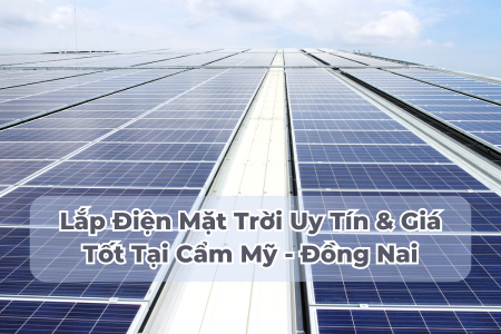Lắp Điện Mặt Trời Uy Tín & Giá Tốt Tại Cẩm Mỹ - Đồng Nai