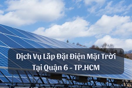 Dịch Vụ Lắp Đặt Điện Mặt Trời Tại Quận 6 - TP.HCM