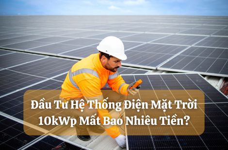 Đầu Tư Hệ Thống Điện Mặt Trời 10kW Mất Bao Nhiêu Tiền?