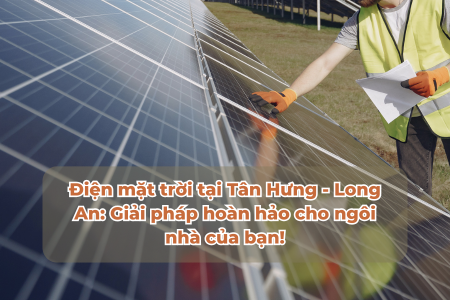 Điện mặt trời tại Tân Hưng - Long An: Giải pháp hoàn hảo cho ngôi nhà của bạn!