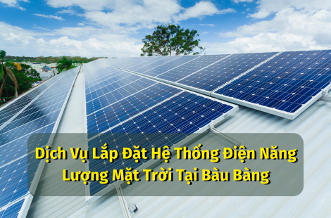 Dịch Vụ Lắp Đặt Hệ Thống Điện Năng Lượng Mặt Trời Tại Bàu Bàng - Uy Tín & Chuyên Nghiệp