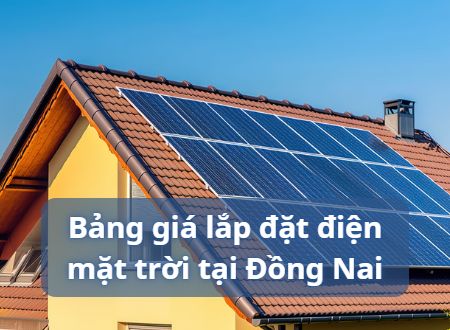 [Bảng Giá] Lắp điện mặt trời tại Đồng Nai - Chi phí như thế nào?
