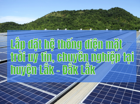 Lắp đặt hệ thống điện mặt trời uy tín, chuyên nghiệp tại huyện Lắk - Đắk Lắk