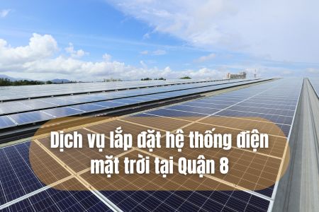 Dich Vụ Lắp Đặt Hệ Thống Điện Mặt Trời Tại Quận 8 - TP.HCM