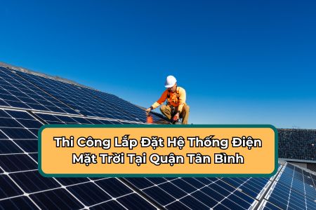 Thi Công Lắp Đặt Hệ Thống Điện Mặt Trời Tại Quận Tân Bình - TP.HCM