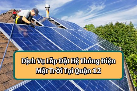 Dịch Vụ Lắp Đặt Hệ Thống Điện Mặt Trời Tại Quận 12