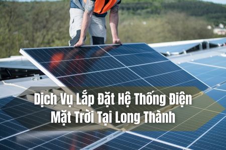DỊCH VỤ LẮP ĐẶT HỆ THỐNG ĐIỆN MẶT TRỜI TẠI LONG THÀNH