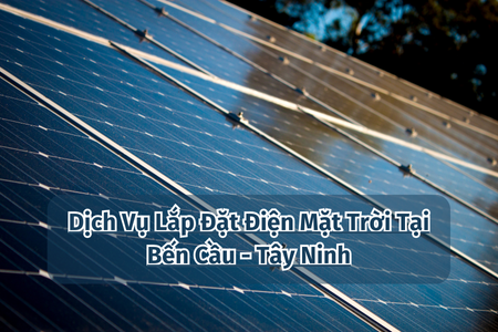 Dịch Vụ Lắp Đặt Điện Mặt Trời Tại Bến Cầu - Tây Ninh