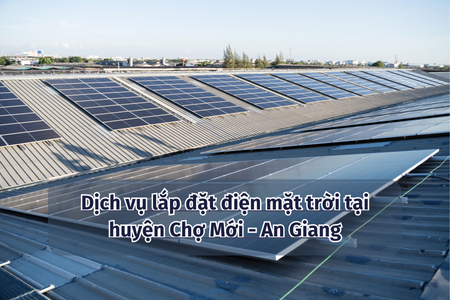 Dịch vụ lắp đặt điện mặt trời tại huyện Chợ Mới - An Giang