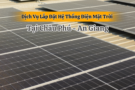 Dịch Vụ Lắp Đặt Hệ Thống Điện Mặt Trời Tại Châu Phú - An Giang