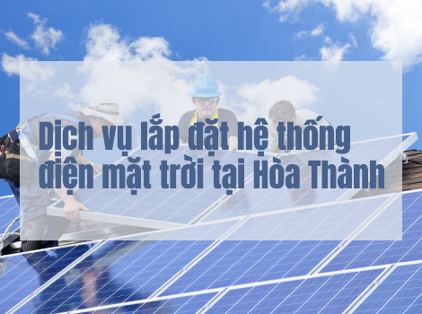 Dịch vụ lắp đặt điện mặt trời uy tín và giá tốt tại Hòa Thành - Tây Ninh