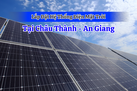 Dịch vụ lắp đặt hệ thống điện mặt trời tại huyện Châu Thành - An Giang