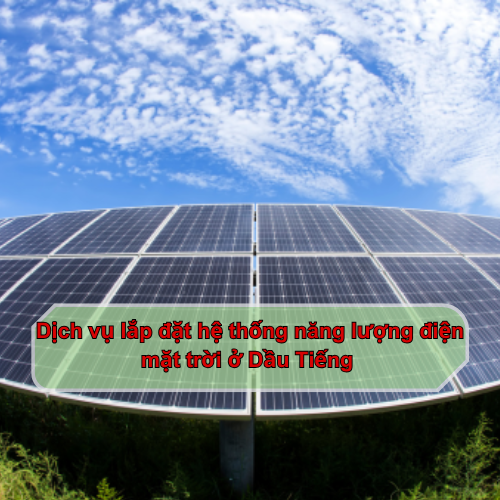 Dịch vụ lắp đặt hệ thống năng lượng điện mặt trời ở Dầu Tiếng