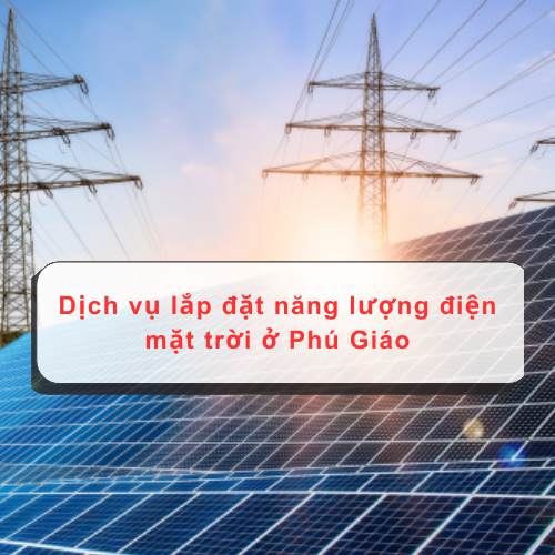 Dịch vụ lắp đặt hệ thống năng lượng điện mặt trời ở Phú Giáo