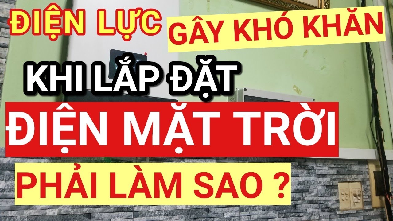 Điện lực gây khó dễ khi lắp đặt hệ thống Điện Năng Lượng Mặt Trời - Phải làm sao ?
