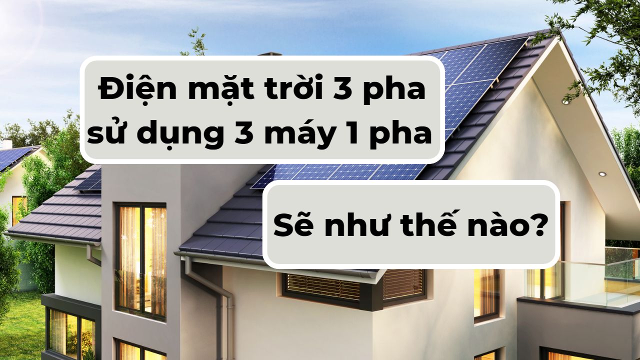 Sử dụng 3 máy 1 pha để giảm thiểu chi phí cho hệ thống điện mặt trời 3 pha