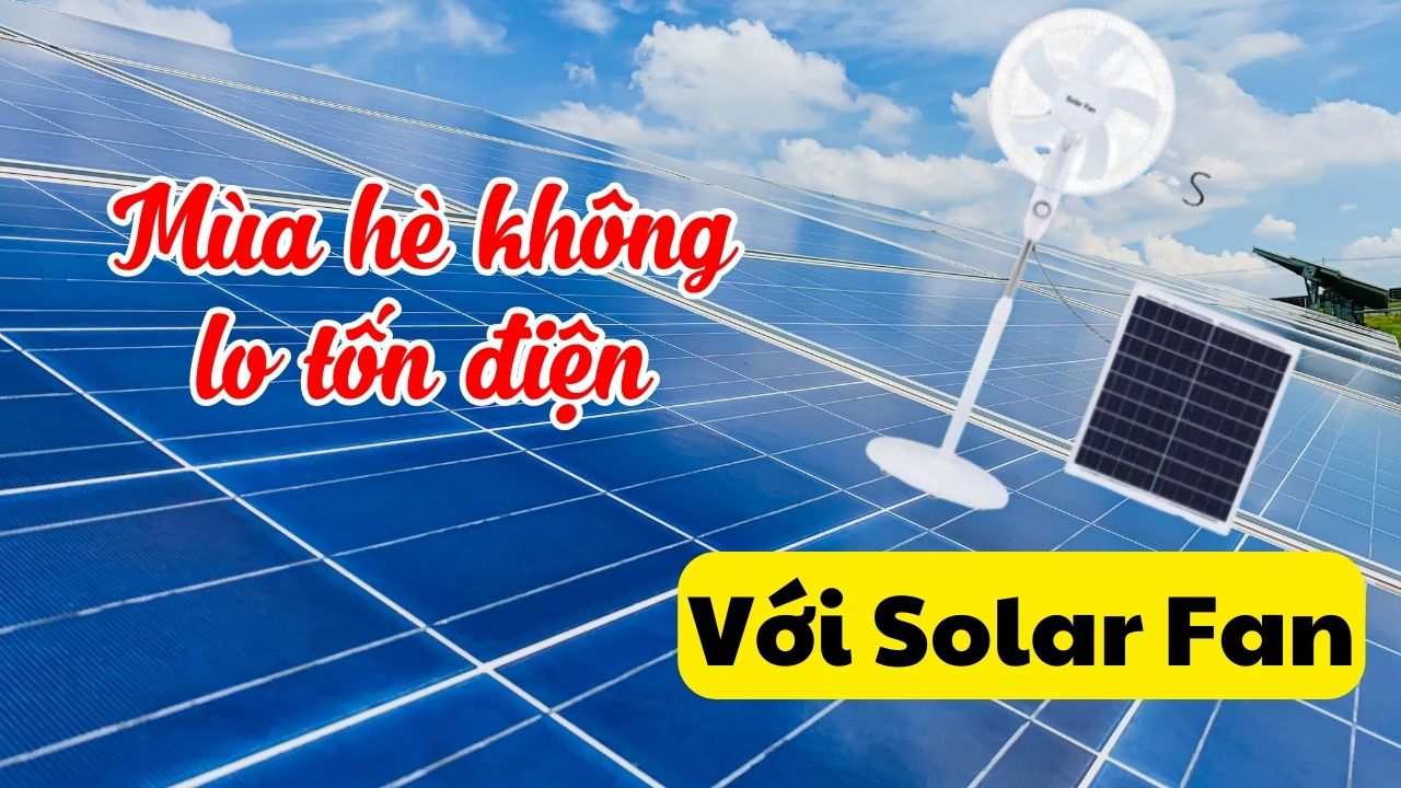 Tiết Kiệm Điện Mùa Hè Nhờ Quạt Solar Fan - Những Lợi Ích Không Thể Bỏ Qua