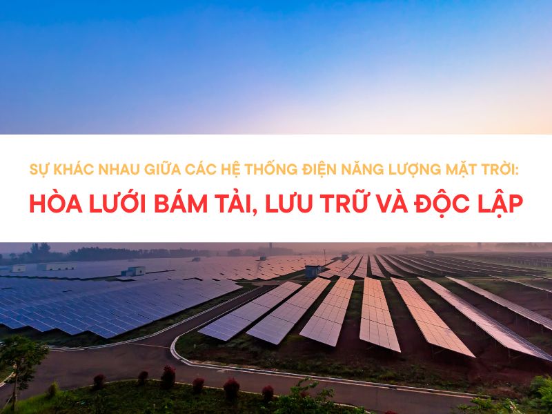 Sự khác nhau giữa các hệ thống điện năng lượng mặt trời: hòa lưới bám tải, lưu trữ và độc lập
