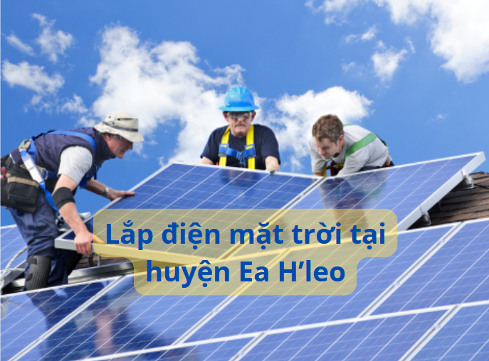 Dịch vụ lắp đặt điện mặt trời chuyên nghiệp tại huyện Ea H'leo
