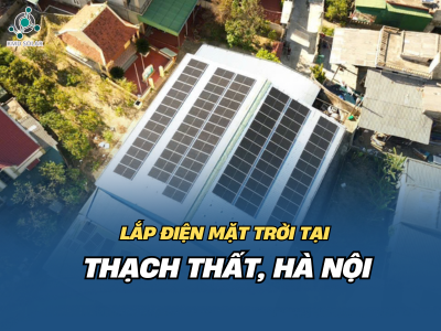 Lắp điện mặt trời tại Thạch Thất, Hà Nội – Giải pháp năng lượng xanh cho gia đình bạn