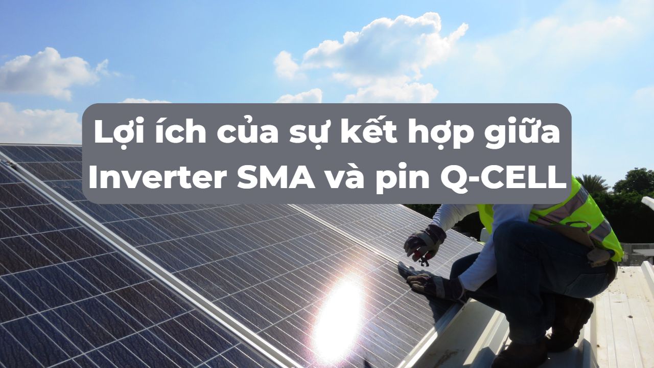 Lợi ích của sự kết hợp giữa Inverter SMA và pin Q-CELL trong hệ thống điện năng lượng mặt trời