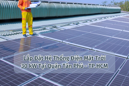 Lắp Đặt Hệ Thống Điện Mặt Trời 30 kW Tại Quận Tân Phú - TP.HCM
