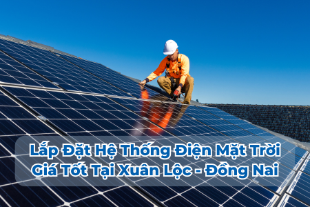 Lắp Đặt Hệ Thống Điện Mặt Trời Giá Tốt Tại Xuân Lộc - Đồng Nai