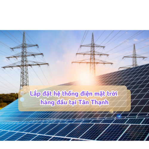 Lắp đặt hệ thống điện mặt trời hàng đầu tại Tân Thạnh