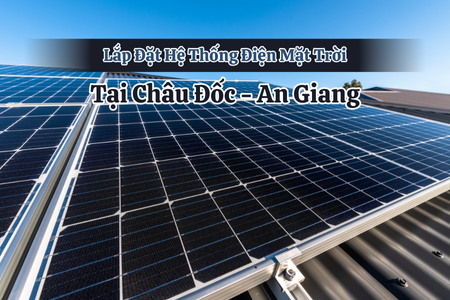Lắp Đặt Hệ Thống Điện Mặt Trời Tại Châu Đốc - An Giang Giá Tốt