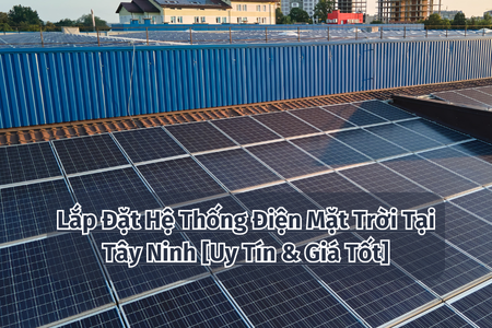 Lắp Đặt Hệ Thống Điện Mặt Trời Tại Tây Ninh [Uy Tín & Giá Tốt]