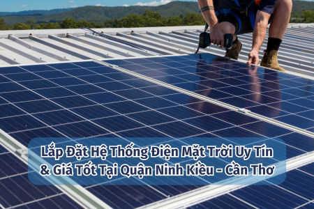 Lắp Đặt Hệ Thống Điện Mặt Trời Uy Tín & Giá Tốt Tại Quận Ninh Kiều - Cần Thơ