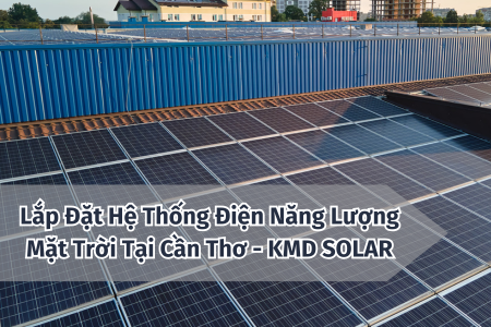 Lắp Đặt Hệ Thống Điện Năng Lượng Mặt Trời Tại Cần Thơ - KMD SOLAR