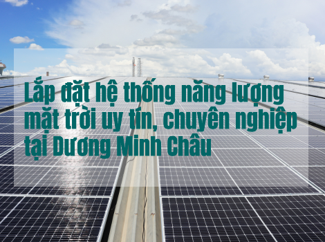 Lắp đặt hệ thống năng lượng mặt trời uy tín, chuyên nghiệp tại Dương Minh Châu - Tây Ninh